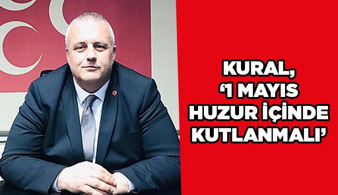 Kural, ‘’1 Mayıs huzur içinde kutlanmalı’’