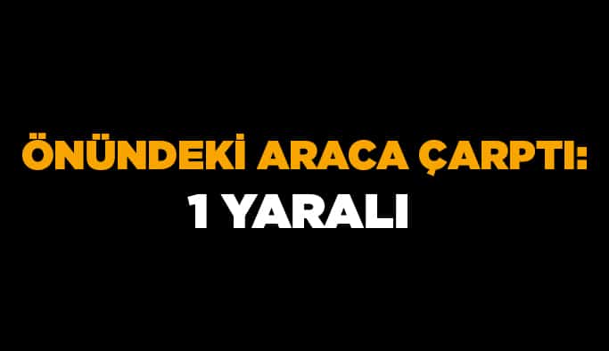 Önündeki araca çarptı: 1 Yaralı