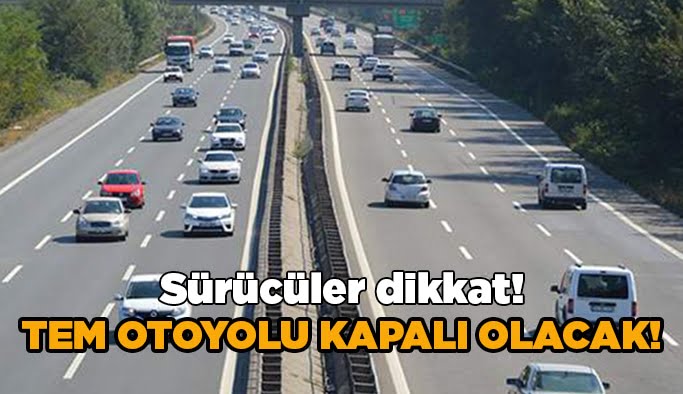 Sürücüler dikkat! TEM Otoyolu kapalı olacak!