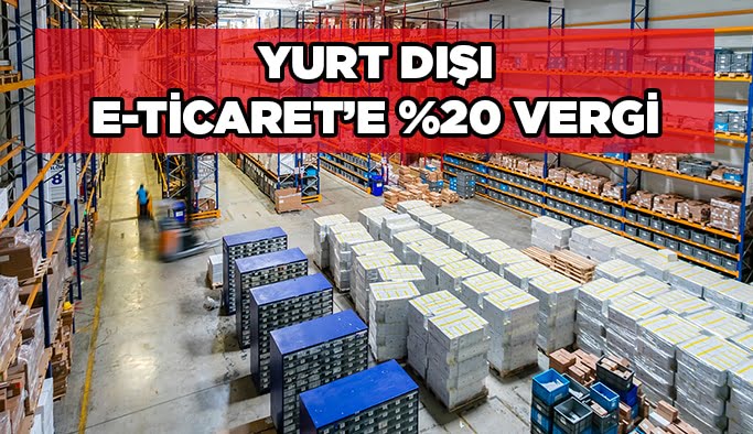 Yurt dışı E-Ticaret’e %20 vergi