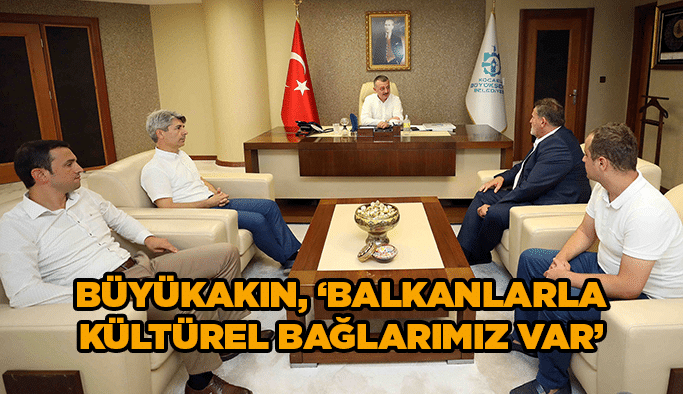 Büyükakın, ‘’ Balkanlarla kültürel bağlarımız var’’