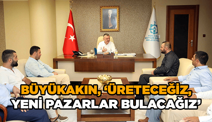 Büyükakın,‘’Üreteceğiz, yeni pazarlar bulacağız’’
