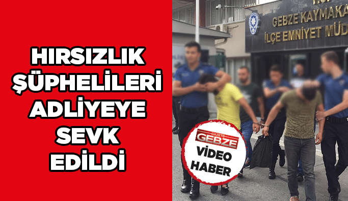 Hırsızlık şüphelileri adliyeye sevk edildi