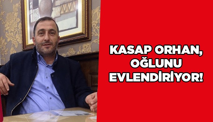 Kasap Orhan, oğlunu evlendiriyor!