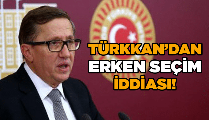 Türkkan’dan erken seçim iddiası!