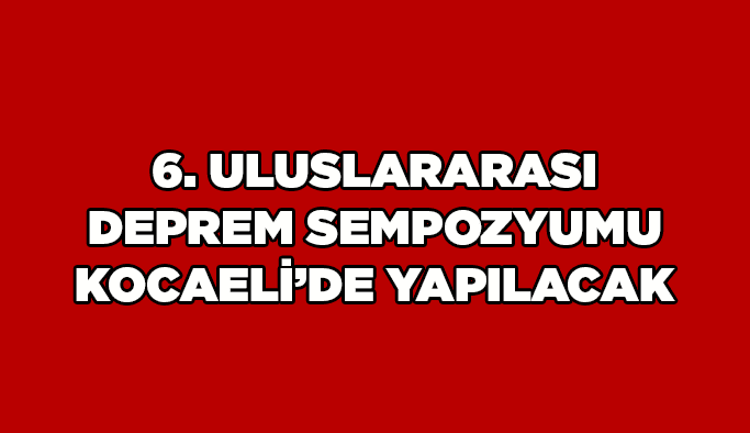 6. Uluslararası Deprem Sempozyumu Kocaeli’de yapılacak