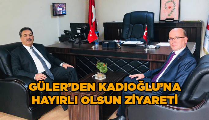 Güler’den Kadıoğlu'na hayırlı olsun ziyareti