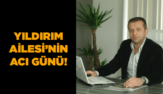 Yıldırım Ailesi'nin acı günü!