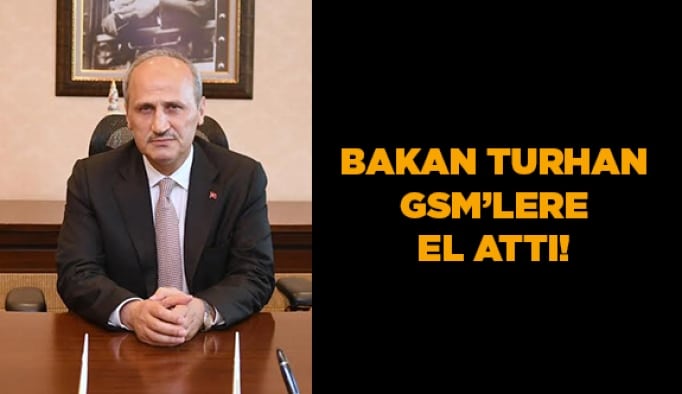 Bakan Turhan GSM’lere el attı!
