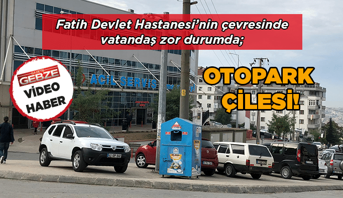 Gebze Fatih Devlet Hastanesi’nde otopark çilesi!