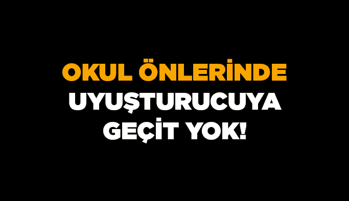 Okul önlerinde uyuşturucuya geçit yok!