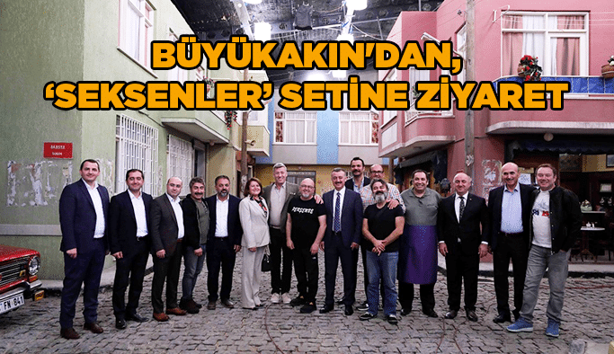 Büyükakın'dan, “Seksenler” setine ziyaret