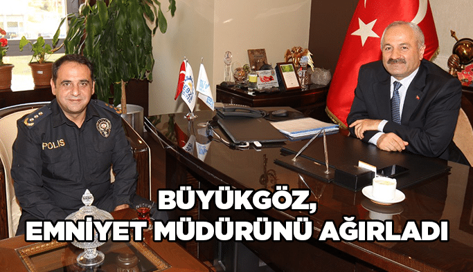 Büyükgöz, emniyet müdürünü ağırladı