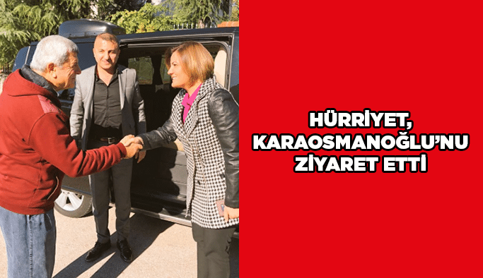 Hürriyet, Karaosmanoğlu’nu ziyaret etti