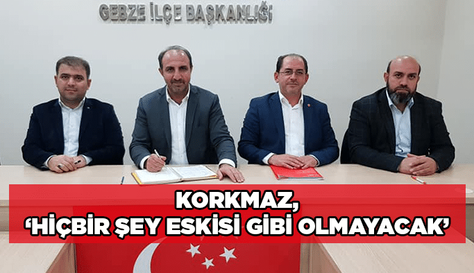 Korkmaz, ‘’Hiçbir şey eskisi gibi olmayacak’’