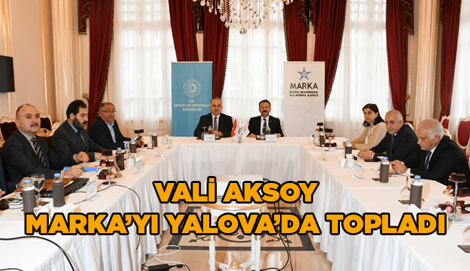 Vali Aksoy MARKA’yı  Yalova’da topladı