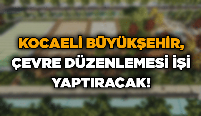 Kocaeli Büyükşehir, çevre düzenlemesi işi yaptıracak!