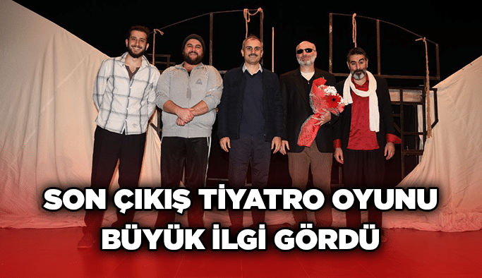 Son Çıkış tiyatro oyunu büyük ilgi gördü