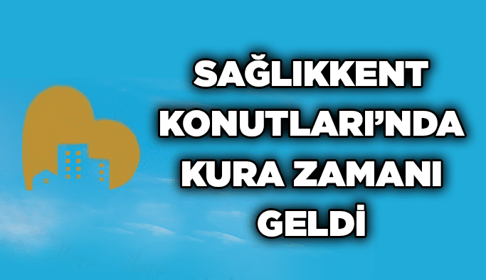 SağlıkKent Konutları’nda kura zamanı geldi