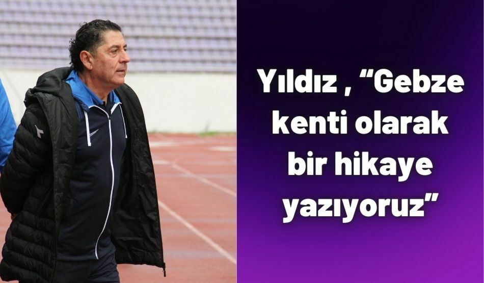 Yıldız , “Gebze kenti olarak bir hikaye yazıyoruz”