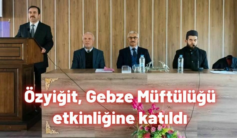 <strong>Özyiğit, Gebze Müftülüğü  etkinliğine katıldı</strong>