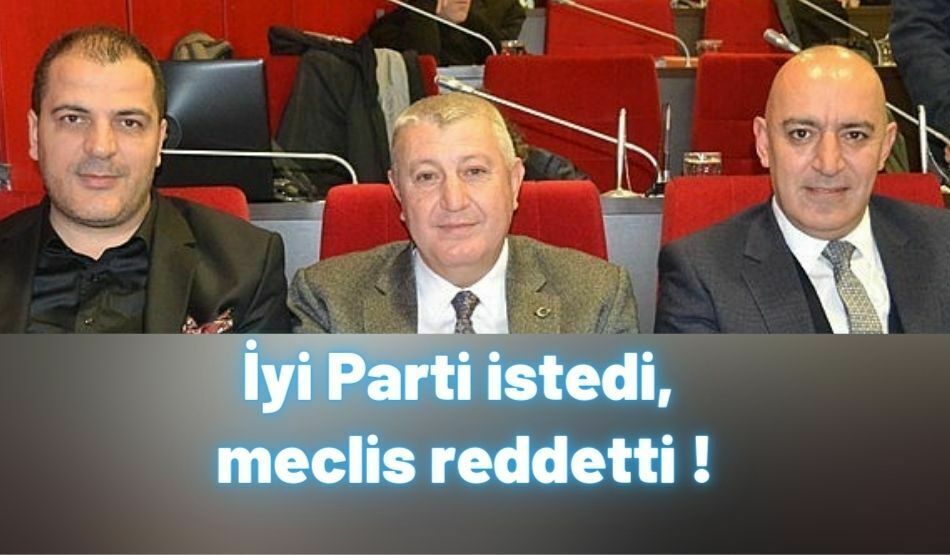 İyi Parti istedi, meclis reddetti !