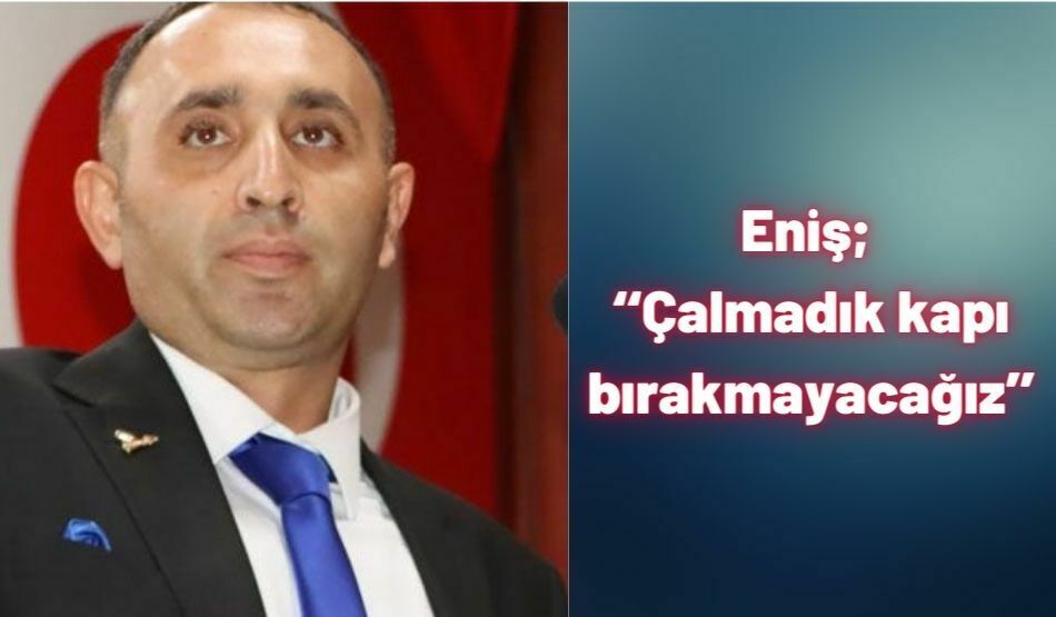<strong>Eniş; ‘‘Çalmadık kapı bırakmayacağız’’</strong>