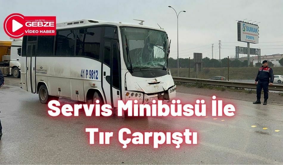 Servis Minibüsü İle Tır Çarpıştı