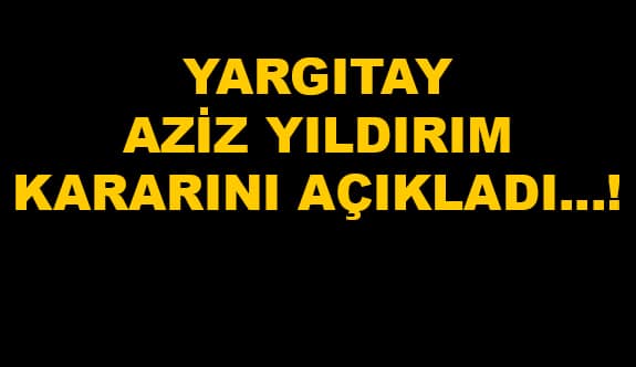 Yargıtay Aziz Yıldırım kararını açıkladı!