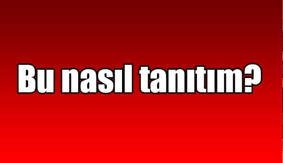 Bu nasıl tanıtım?