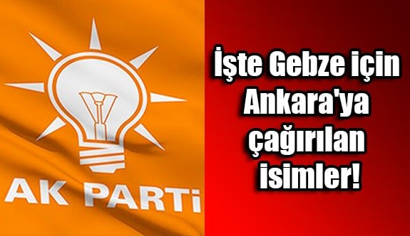 İşte Gebze için Ankara'ya çağırılan isimler!