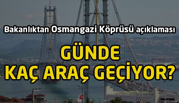 Osmangazi Köprüsü'nden günde kaç araç geçiyor?