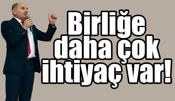 Birliğe daha çok ihtiyaç var!