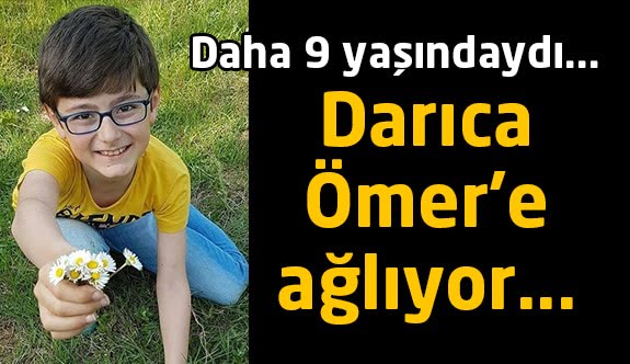 Darıca Ömer'e ağlıyor! Henüz 9 yaşındaydı…