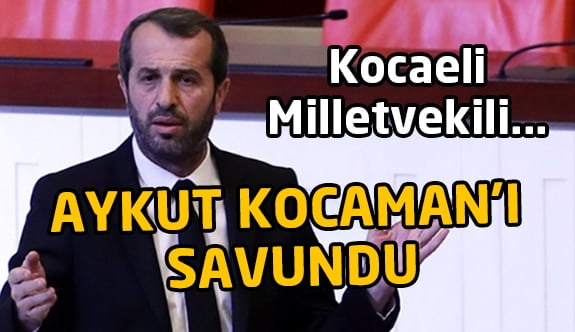 Kocaeli Milletvekili, Aykut Kocaman'ı savundu!