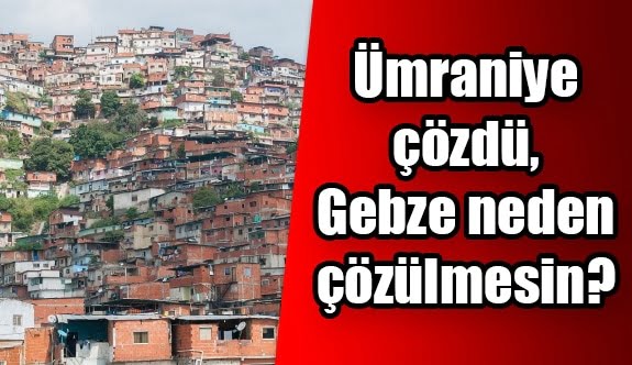 Ümraniye çözdü, Gebze neden çözülmesin?