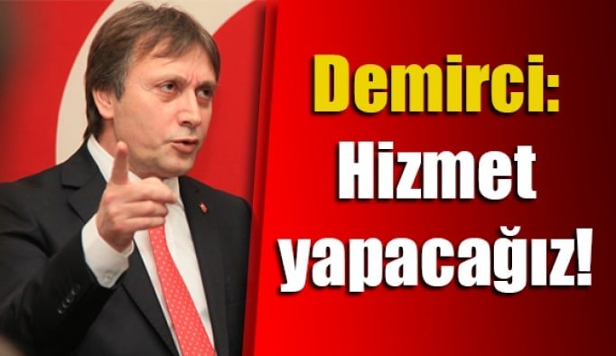 Demirci: Hizmet yapacağız!