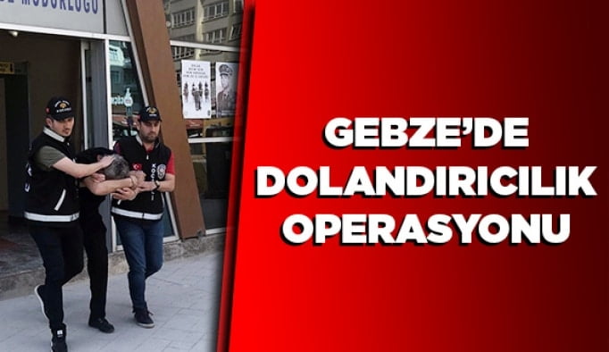 Gebze’de dolandırıcılık operasyonu