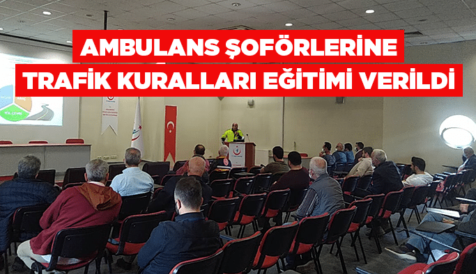 Ambulans şoförlerine trafik kuralları eğitimi verildi