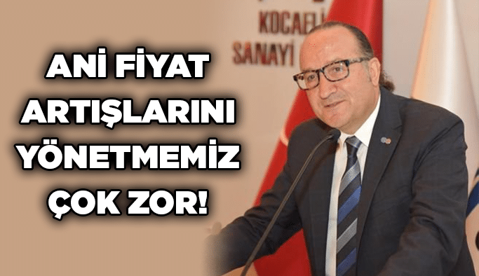 Ani fiyat artışlarını yönetmemiz çok zor
