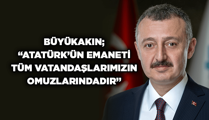 Büyükakın; “Atatürk’ün emaneti tüm vatandaşlarımızın omuzlarındadır”