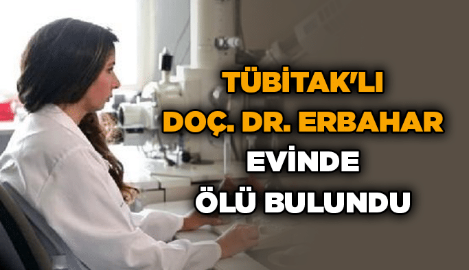 TÜBİTAK’lı Doç. Dr. Erbahar evinde ölü bulundu
