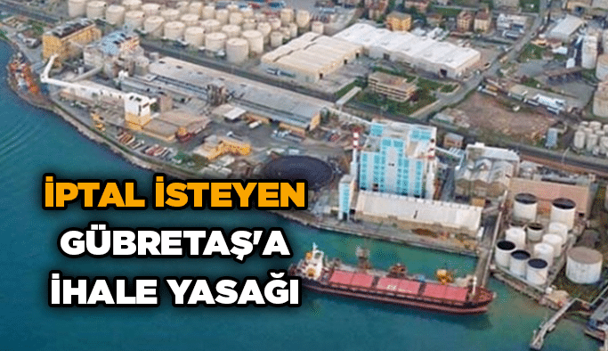 İptal isteyen Gübretaş’a ihale yasağı