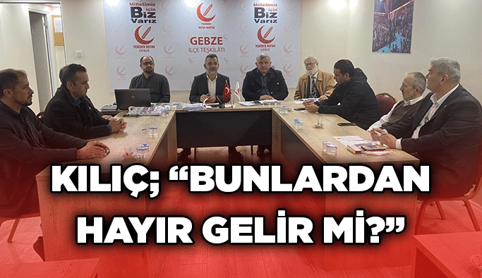 KILIÇ; “BUNLARDAN HAYIR GELİR Mİ?”