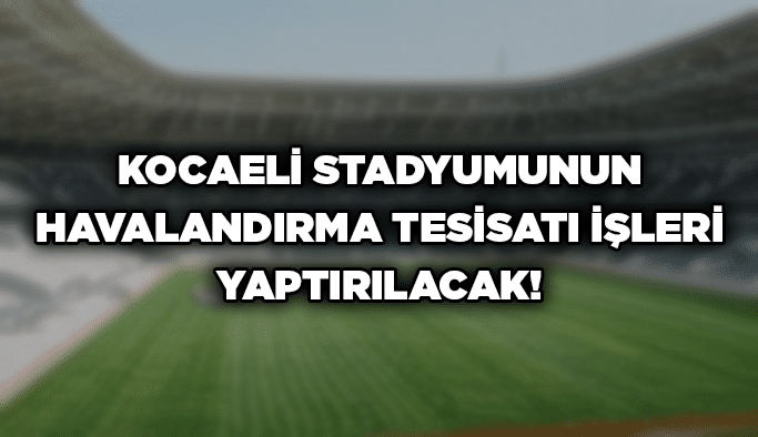 Kocaeli Stadyumunun havalandırma tesisatı işleri yaptırılacak!