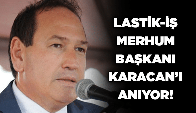 Lastik-İş merhum Başkanı Karacan’ı anıyor!