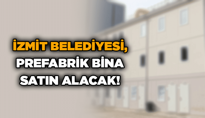 İzmit Belediyesi, prefabrik bina satın alacak!