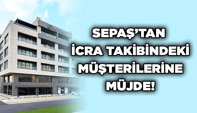 Sepaş’tan icra takibindeki müşterilerine müjde!