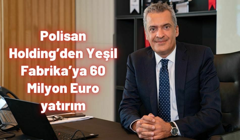<strong>Polisan Holding’den Yeşil Fabrika’ya 60 Milyon Euro yatırım</strong>