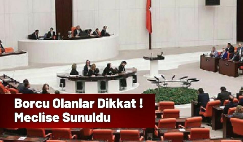 Borcu Olanlar Dikkat ! Meclise Sunuldu